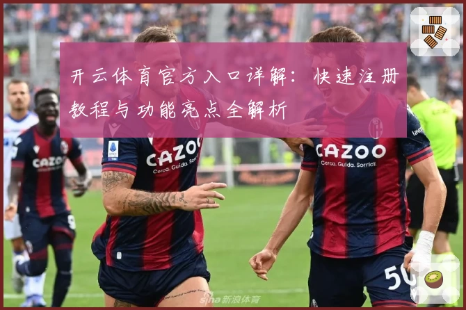 开云体育官方入口详解：快速注册教程与功能亮点全解析