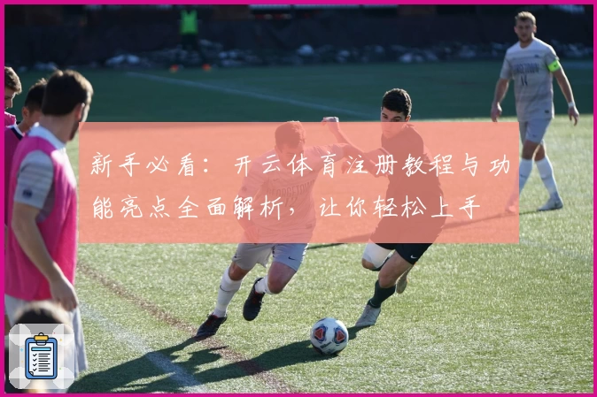 新手必看：开云体育注册教程与功能亮点全面解析，让你轻松上手
