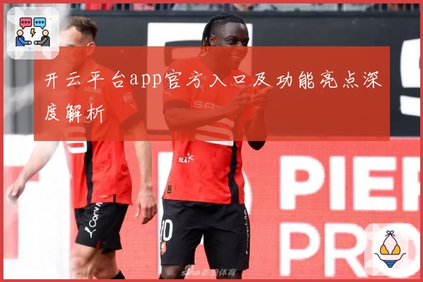 开云平台app官方入口及功能亮点深度解析
