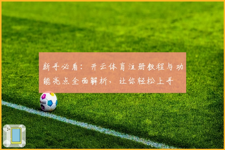 新手必看：开云体育注册教程与功能亮点全面解析，让你轻松上手