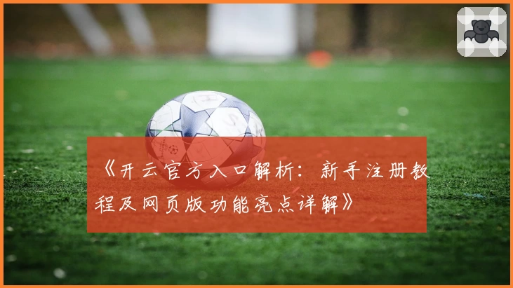 《开云官方入口解析：新手注册教程及网页版功能亮点详解》