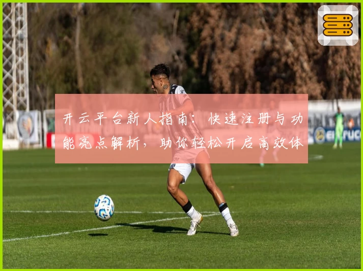 开云平台新人指南：快速注册与功能亮点解析，助你轻松开启高效体验