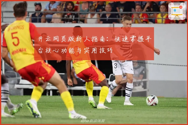 开云网页版新人指南：快速掌握平台核心功能与实用技巧