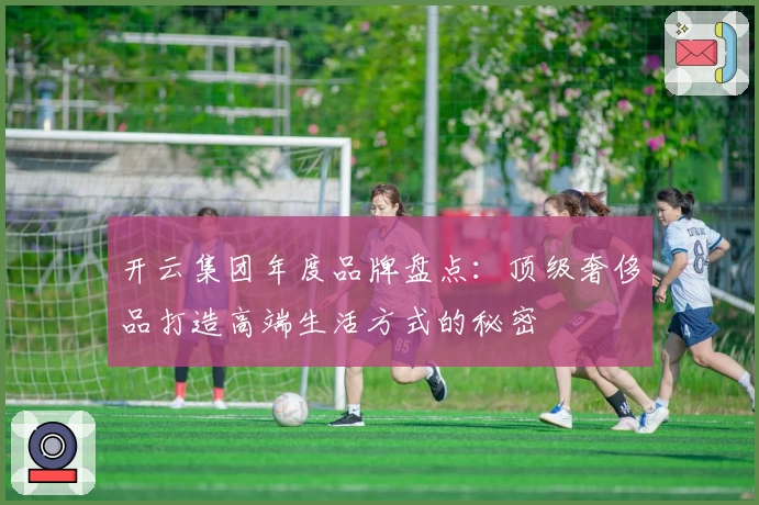 开云集团年度品牌盘点：顶级奢侈品打造高端生活方式的秘密