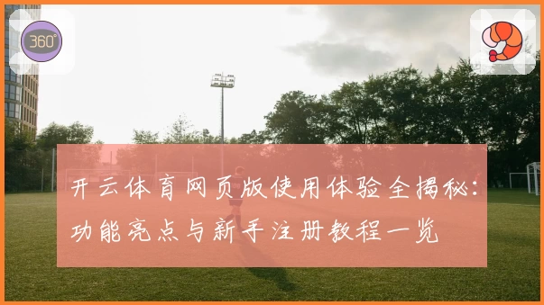 开云体育网页版使用体验全揭秘：功能亮点与新手注册教程一览