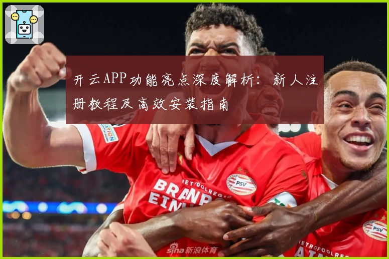 开云APP功能亮点深度解析：新人注册教程及高效安装指南