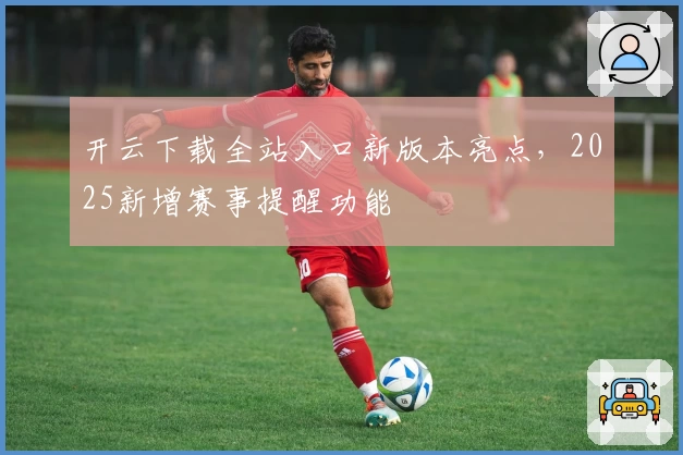 开云下载全站入口新版本亮点，2025新增赛事提醒功能