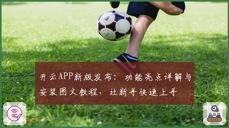 开云APP新版发布:功能亮点详解与安装图文教程,让新手快速上手
