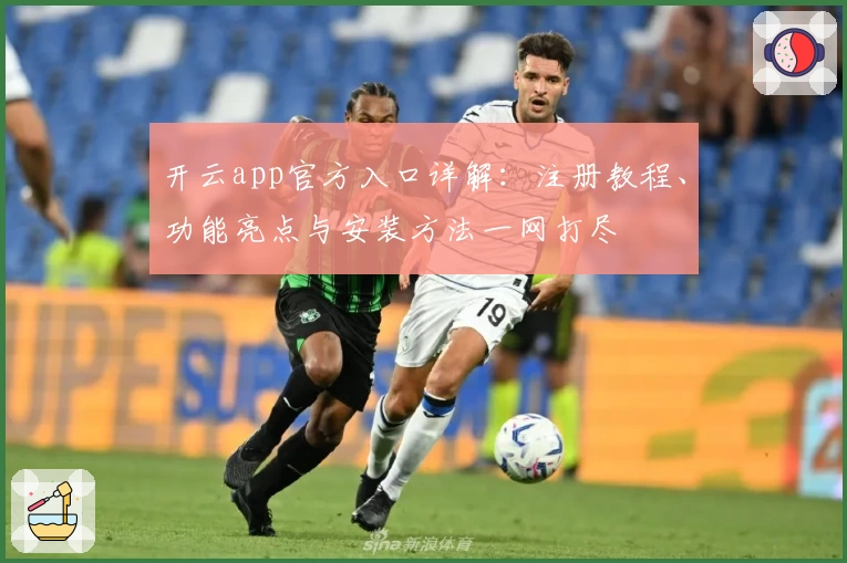 开云app官方入口详解：注册教程、功能亮点与安装方法一网打尽
