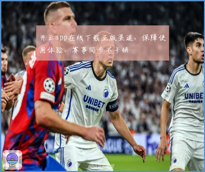 开云app在线下载正版渠道，保障使用体验，赛事同步不卡顿