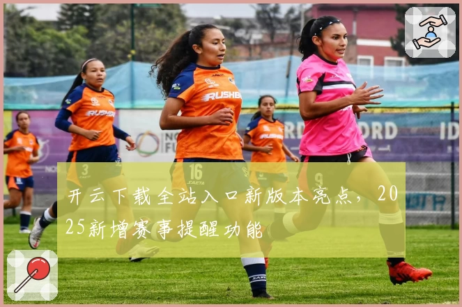 开云下载全站入口新版本亮点，2025新增赛事提醒功能