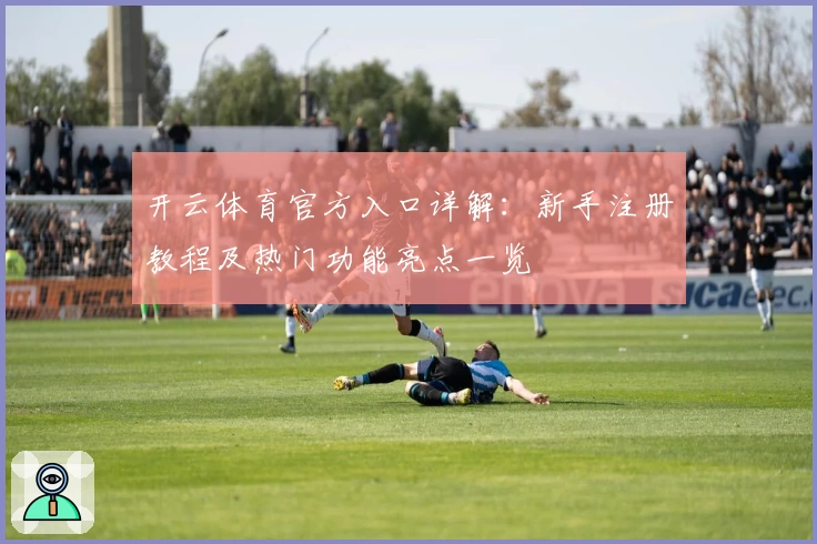 开云体育官方入口详解：新手注册教程及热门功能亮点一览