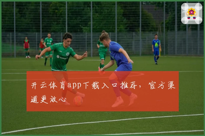 开云体育app下载入口推荐，官方渠道更放心