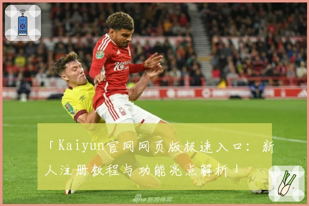 「Kaiyun官网网页版极速入口:新人注册教程与功能亮点解析」