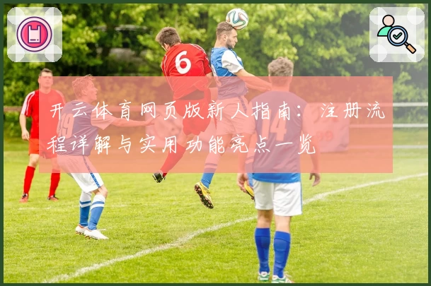开云体育网页版新人指南：注册流程详解与实用功能亮点一览