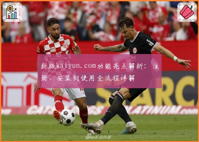 新版kaiyun.com功能亮点解析：注册、安装到使用全流程详解