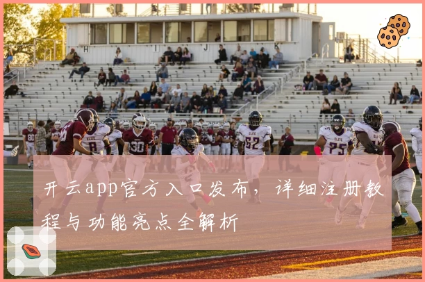 开云app官方入口发布,详细注册教程与功能亮点全解析