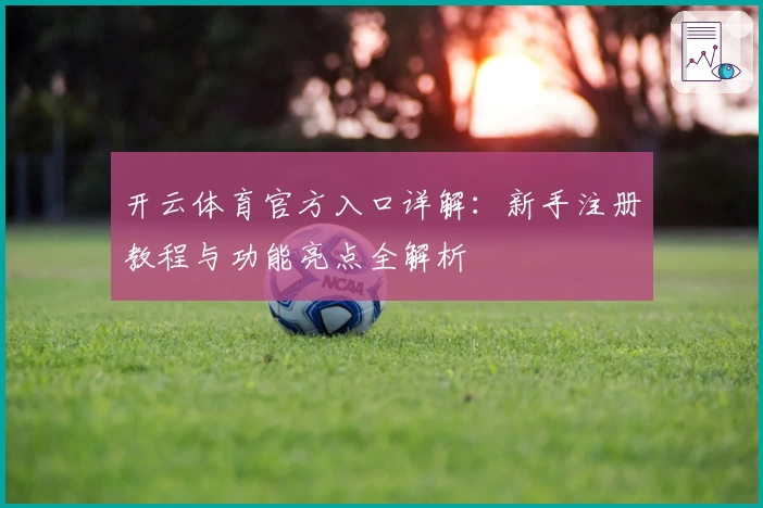 开云体育官方入口详解：新手注册教程与功能亮点全解析