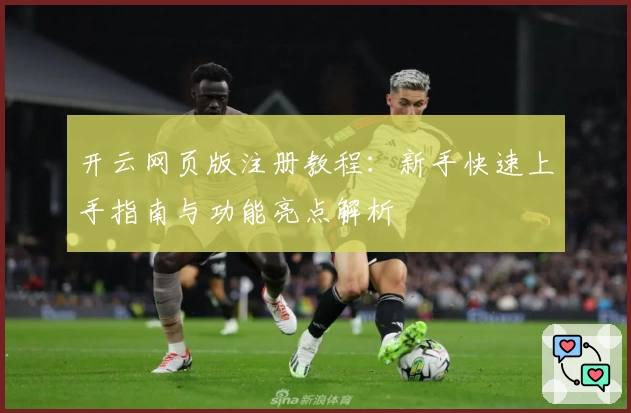 开云网页版注册教程：新手快速上手指南与功能亮点解析