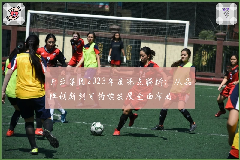 开云集团2023年度亮点解析：从品牌创新到可持续发展全面布局
