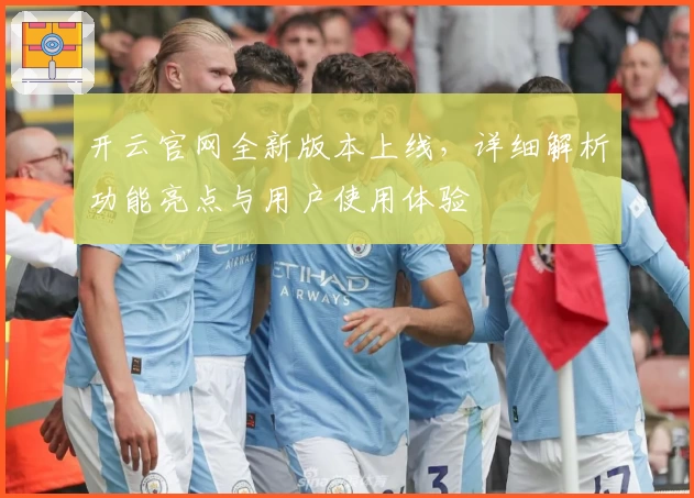 开云官网全新版本上线，详细解析功能亮点与用户使用体验