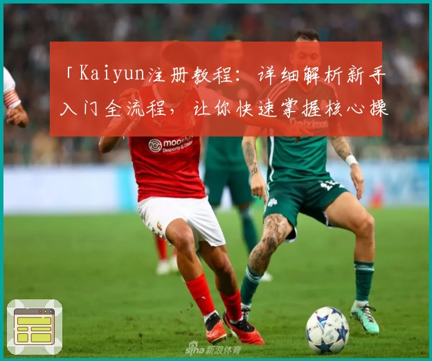 「Kaiyun注册教程：详细解析新手入门全流程，让你快速掌握核心操作技巧」