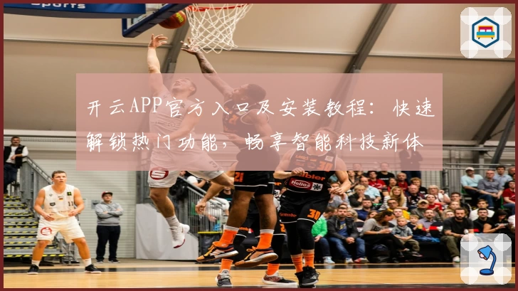 开云APP官方入口及安装教程：快速解锁热门功能，畅享智能科技新体验