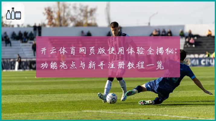 开云体育网页版使用体验全揭秘：功能亮点与新手注册教程一览
