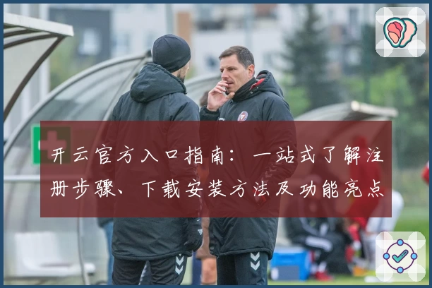 开云官方入口指南：一站式了解注册步骤、下载安装方法及功能亮点解析