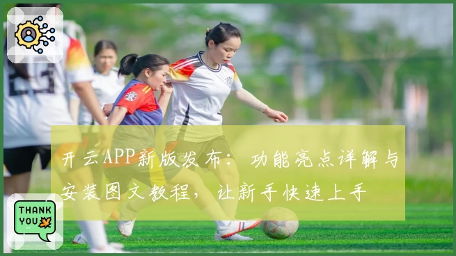 开云APP新版发布:功能亮点详解与安装图文教程,让新手快速上手