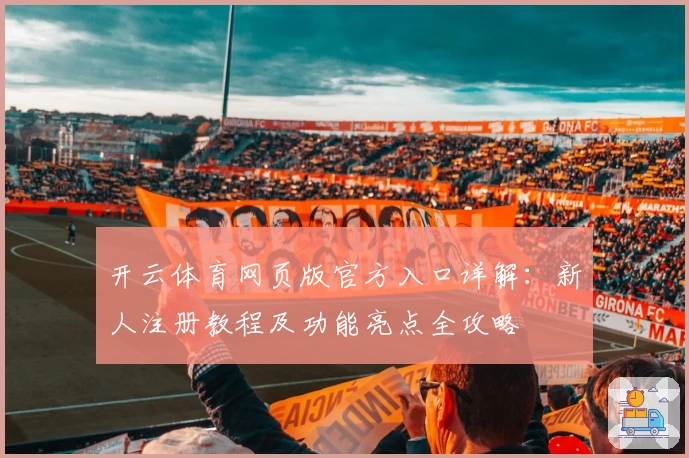 开云体育网页版官方入口详解：新人注册教程及功能亮点全攻略