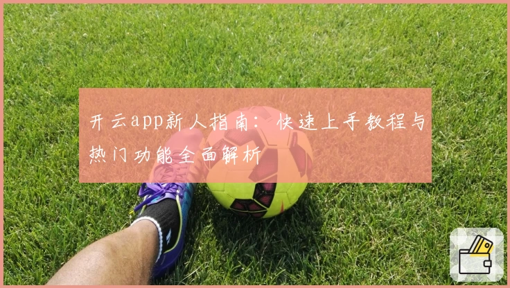 开云app新人指南：快速上手教程与热门功能全面解析