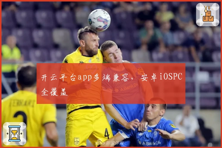 开云平台app多端兼容，安卓iOSPC全覆盖