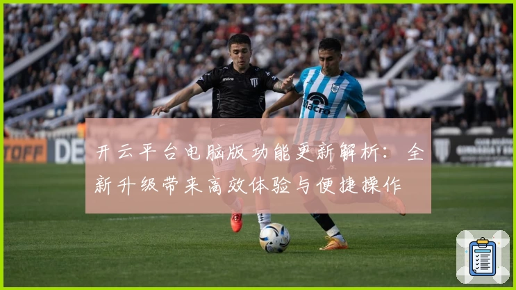 开云平台电脑版功能更新解析:全新升级带来高效体验与便捷操作