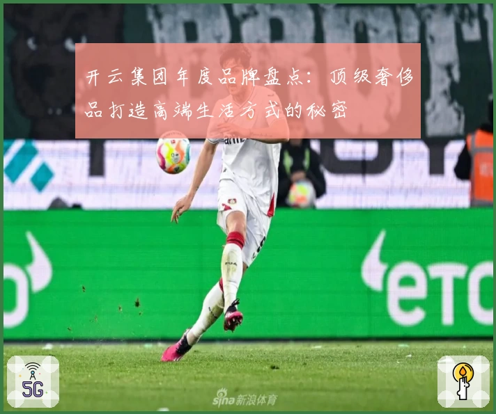 开云集团年度品牌盘点：顶级奢侈品打造高端生活方式的秘密