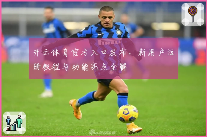 开云体育官方入口发布，新用户注册教程与功能亮点全解